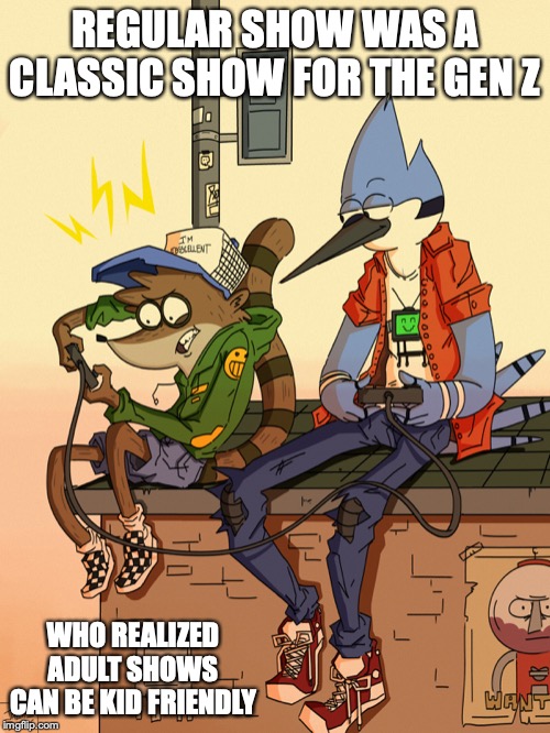 Regular Show | REGULAR SHOW WAS A CLASSIC SHOW FOR THE GEN Z; WHO REALIZED ADULT SHOWS CAN BE KID FRIENDLY | image tagged in regular show,memes | made w/ Imgflip meme maker