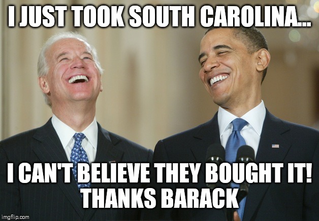 Biden Obama laugh | I JUST TOOK SOUTH CAROLINA... I CAN'T BELIEVE THEY BOUGHT IT!
THANKS BARACK | image tagged in biden obama laugh | made w/ Imgflip meme maker