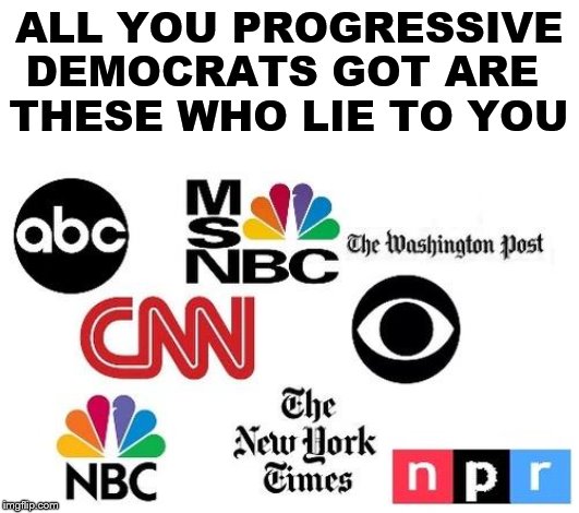 Lib mainstream media | ALL YOU PROGRESSIVE DEMOCRATS GOT ARE 
THESE WHO LIE TO YOU | image tagged in lib mainstream media | made w/ Imgflip meme maker