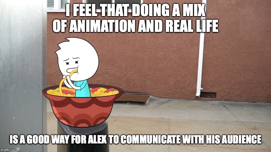 Animation in Real Life | I FEEL THAT DOING A MIX OF ANIMATION AND REAL LIFE; IS A GOOD WAY FOR ALEX TO COMMUNICATE WITH HIS AUDIENCE | image tagged in alex clark,memes,youtube | made w/ Imgflip meme maker