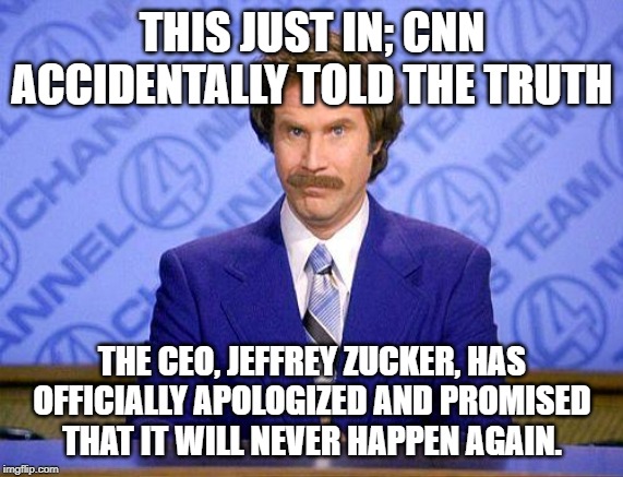 anchorman news update | THIS JUST IN; CNN ACCIDENTALLY TOLD THE TRUTH; THE CEO, JEFFREY ZUCKER, HAS OFFICIALLY APOLOGIZED AND PROMISED THAT IT WILL NEVER HAPPEN AGAIN. | image tagged in anchorman news update | made w/ Imgflip meme maker