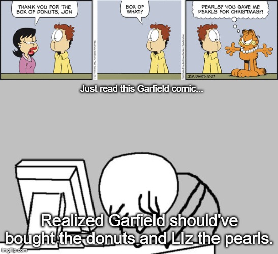 Just read this Garfield comic... Realized Garfield should've bought the donuts and LIz the pearls. | image tagged in memes,computer guy facepalm | made w/ Imgflip meme maker