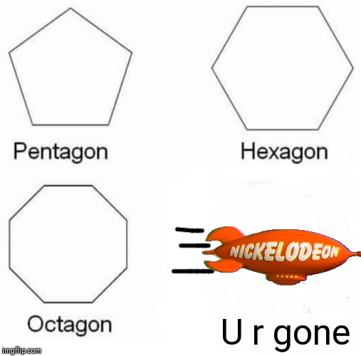 Pentagon Hexagon Octagon | U r gone | image tagged in memes,pentagon hexagon octagon | made w/ Imgflip meme maker