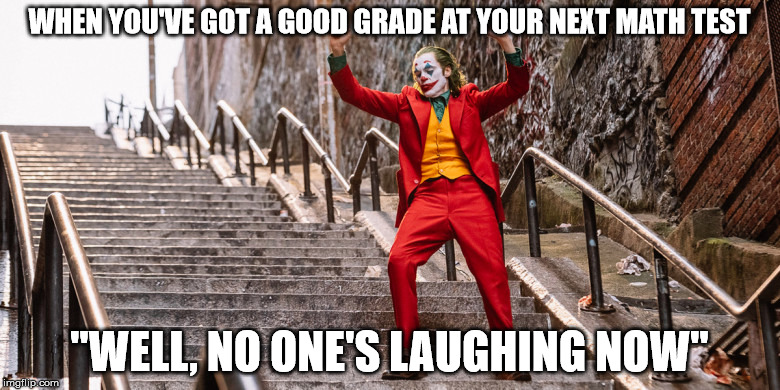 Joker Dance | WHEN YOU'VE GOT A GOOD GRADE AT YOUR NEXT MATH TEST; "WELL, NO ONE'S LAUGHING NOW" | image tagged in joker dance | made w/ Imgflip meme maker