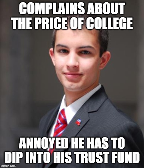 College Conservative  | COMPLAINS ABOUT THE PRICE OF COLLEGE; ANNOYED HE HAS TO DIP INTO HIS TRUST FUND | image tagged in college conservative | made w/ Imgflip meme maker