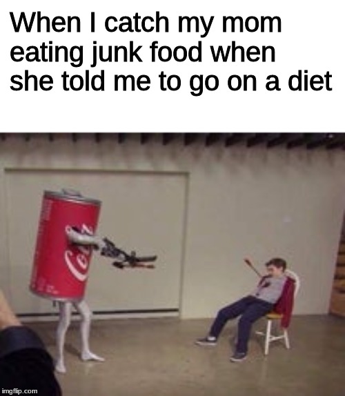 It never happened to me, but don't you love it when it happens to you? >:( | When I catch my mom eating junk food when she told me to go on a diet | image tagged in coca-cola shoots kid,diet,memes | made w/ Imgflip meme maker