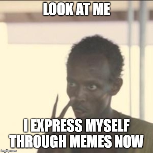 Look At Me | LOOK AT ME; I EXPRESS MYSELF THROUGH MEMES NOW | image tagged in memes,look at me | made w/ Imgflip meme maker