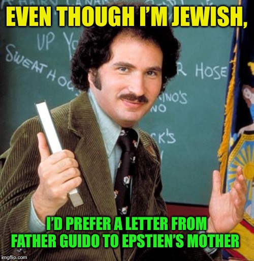 Kotter | EVEN THOUGH I’M JEWISH, I’D PREFER A LETTER FROM FATHER GUIDO TO EPSTIEN’S MOTHER | image tagged in kotter | made w/ Imgflip meme maker