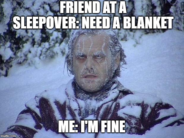 Jack Nicholson The Shining Snow | FRIEND AT A SLEEPOVER: NEED A BLANKET; ME: I'M FINE | image tagged in memes,jack nicholson the shining snow | made w/ Imgflip meme maker