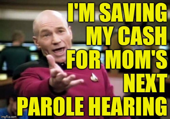 Picard Wtf Meme | I'M SAVING
MY CASH
FOR MOM'S
NEXT
PAROLE HEARING | image tagged in memes,picard wtf | made w/ Imgflip meme maker