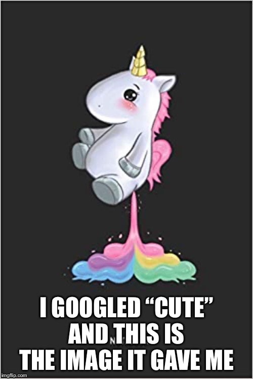 I GOOGLED “CUTE” AND THIS IS THE IMAGE IT GAVE ME | image tagged in cute | made w/ Imgflip meme maker
