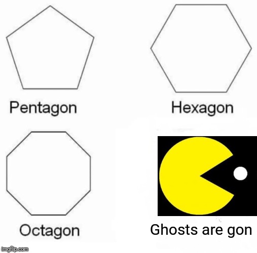 Pentagon Hexagon Octagon Meme | Ghosts are gon | image tagged in memes,pentagon hexagon octagon | made w/ Imgflip meme maker