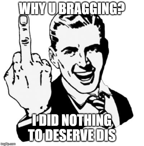 1950s Middle Finger Meme | WHY U BRAGGING? I DID NOTHING TO DESERVE DIS | image tagged in memes,1950s middle finger | made w/ Imgflip meme maker