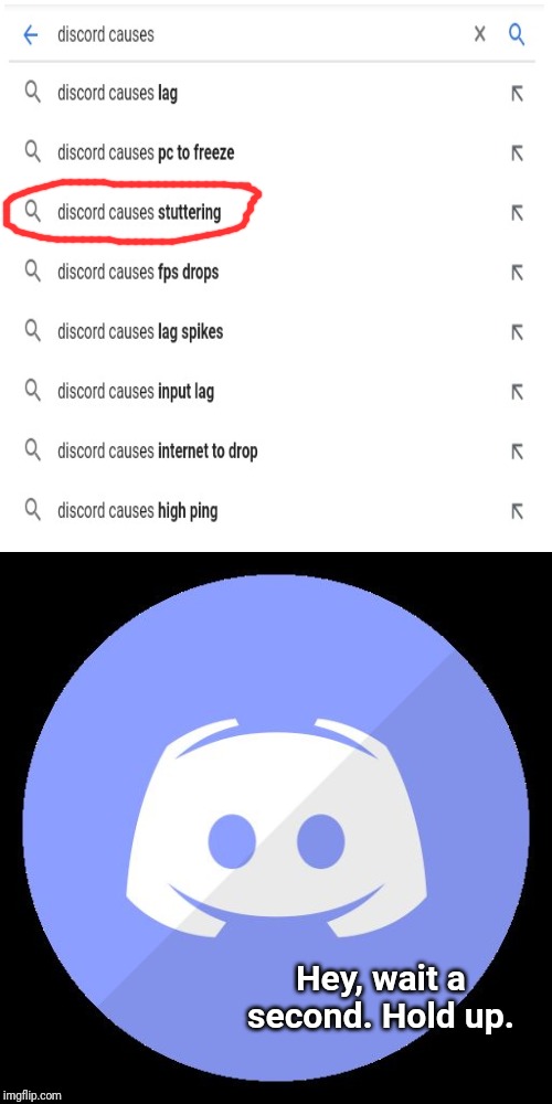 Discord causes....... | Hey, wait a second. Hold up. | image tagged in discord,memes,meme,funny,google search,fun | made w/ Imgflip meme maker