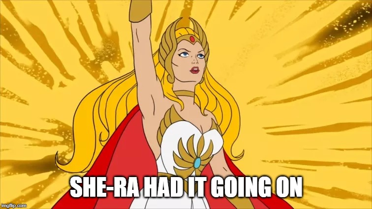She-Ra | SHE-RA HAD IT GOING ON | image tagged in classic cartoons | made w/ Imgflip meme maker