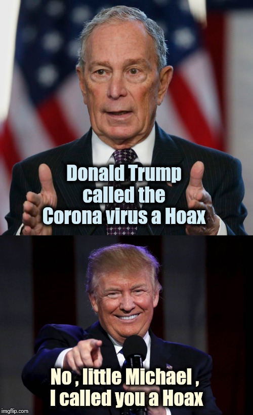 Politicizing an emergency for Political gain is despicable | Donald Trump called the Corona virus a Hoax; No , little Michael , 
I called you a Hoax | image tagged in trump laughing at haters,mike bloomberg,trump derangement syndrome,i don't care,trump haters,destruction | made w/ Imgflip meme maker