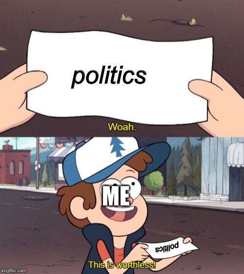 This is Worthless | politics; ME; politics | image tagged in this is worthless | made w/ Imgflip meme maker