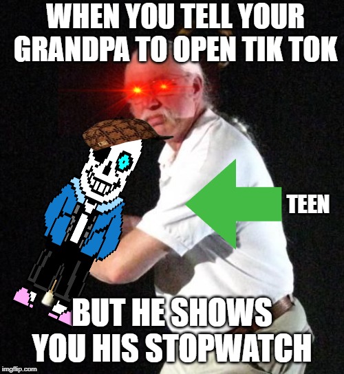 Angry Man with cane | WHEN YOU TELL YOUR GRANDPA TO OPEN TIK TOK; TEEN; BUT HE SHOWS YOU HIS STOPWATCH | image tagged in angry man with cane | made w/ Imgflip meme maker
