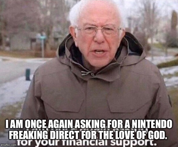 I am once again asking for your memes | I AM ONCE AGAIN ASKING FOR A NINTENDO FREAKING DIRECT FOR THE LOVE OF GOD. | image tagged in i am once again asking for your memes | made w/ Imgflip meme maker