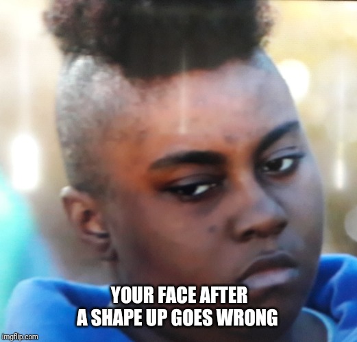 YOUR FACE AFTER A SHAPE UP GOES WRONG | image tagged in haircut | made w/ Imgflip meme maker