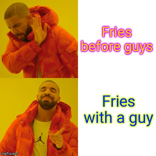 Drake Hotline Bling | Fries before guys; Fries with a guy | image tagged in memes,drake hotline bling | made w/ Imgflip meme maker