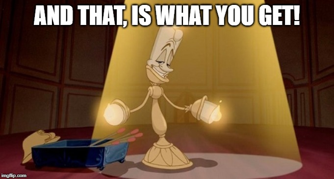 Lumiere - Beauty and the beast | AND THAT, IS WHAT YOU GET! | image tagged in lumiere - beauty and the beast | made w/ Imgflip meme maker
