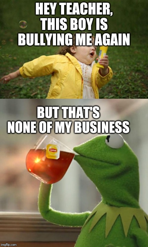 Schools Do Nothing To Stop/Prevent Bullying (they could at least reduce bullying) | HEY TEACHER, THIS BOY IS BULLYING ME AGAIN; BUT THAT'S NONE OF MY BUSINESS | image tagged in memes,but thats none of my business,girl running | made w/ Imgflip meme maker