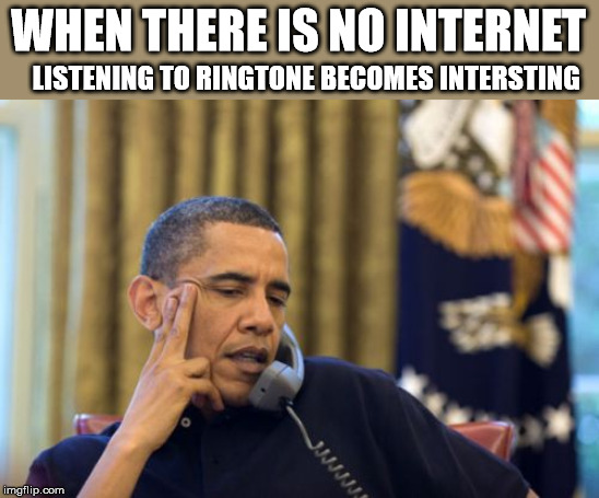 No I Can't Obama Meme | WHEN THERE IS NO INTERNET; LISTENING TO RINGTONE BECOMES INTERSTING | image tagged in memes,no i cant obama | made w/ Imgflip meme maker