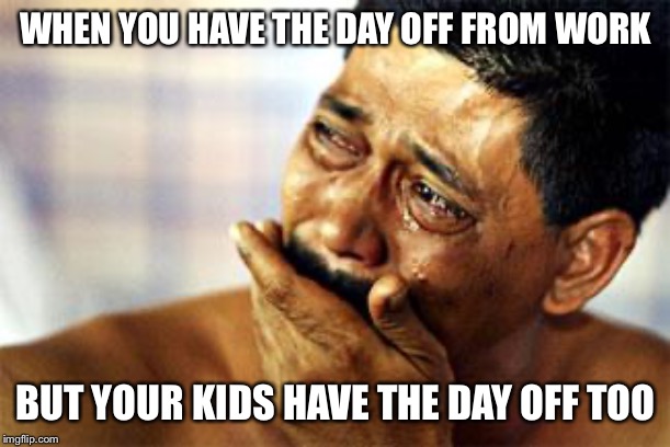  black man crying |  WHEN YOU HAVE THE DAY OFF FROM WORK; BUT YOUR KIDS HAVE THE DAY OFF TOO | image tagged in black man crying,funny,funny memes,kids,dank,dank memes | made w/ Imgflip meme maker