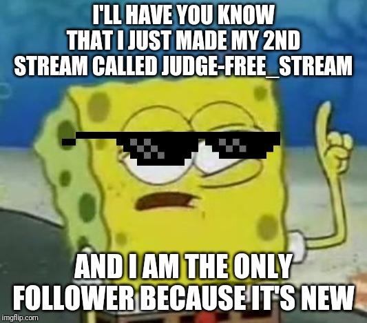 I Made The Judge-Free_Stream Because I Think Hate Is Not Okay | I'LL HAVE YOU KNOW THAT I JUST MADE MY 2ND STREAM CALLED JUDGE-FREE_STREAM; AND I AM THE ONLY FOLLOWER BECAUSE IT'S NEW | image tagged in memes,ill have you know spongebob | made w/ Imgflip meme maker