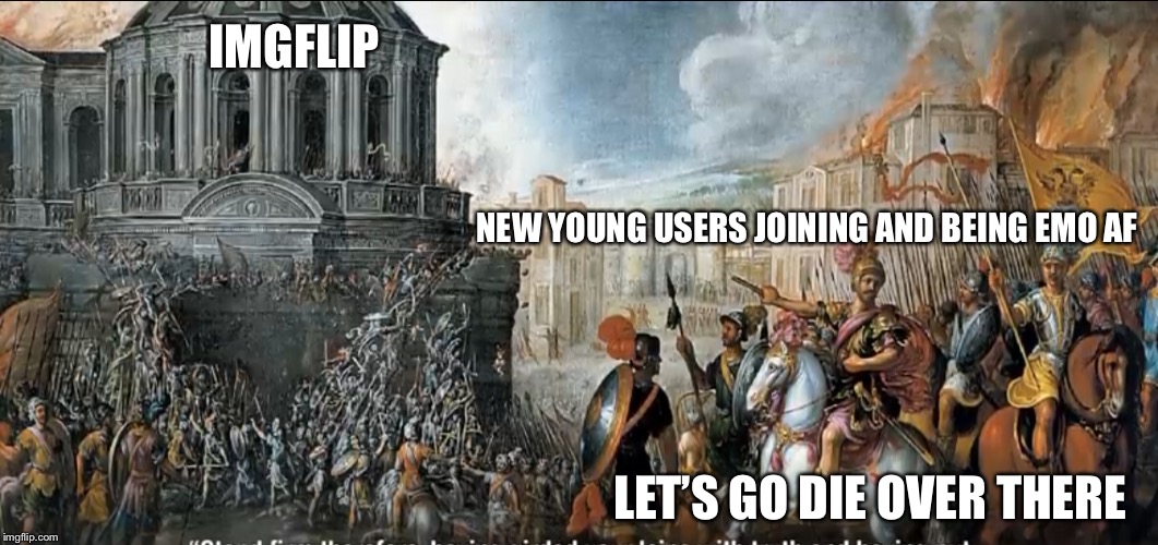 Your not depressed, your extremely bored on imgflip lol place sucks now | IMGFLIP; NEW YOUNG USERS JOINING AND BEING EMO AF; LET’S GO DIE OVER THERE | made w/ Imgflip meme maker