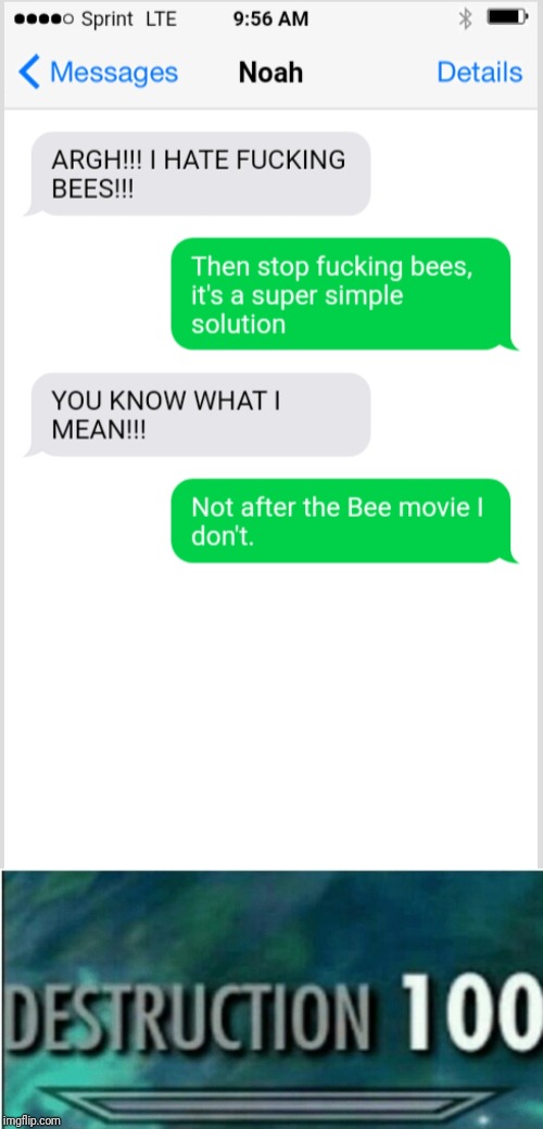 Really people, don't fuck bees | image tagged in destruction 100,bee movie,memes,ifake,funny,texting | made w/ Imgflip meme maker