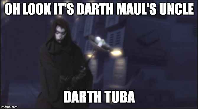 is this canon? | OH LOOK IT'S DARTH MAUL'S UNCLE; DARTH TUBA | image tagged in memes,funny,star wars,tuba,star wars prequels,darth maul | made w/ Imgflip meme maker