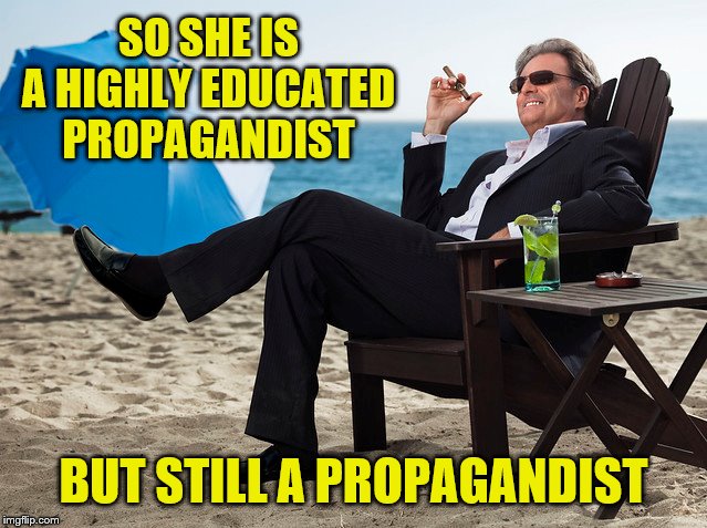 SO SHE IS A HIGHLY EDUCATED PROPAGANDIST BUT STILL A PROPAGANDIST | made w/ Imgflip meme maker