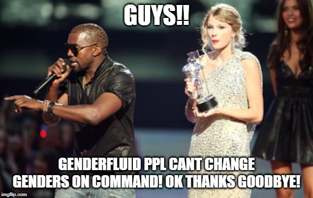 Interupting Kanye Meme | GUYS!! GENDERFLUID PPL CANT CHANGE GENDERS ON COMMAND! OK THANKS GOODBYE! | image tagged in memes,interupting kanye | made w/ Imgflip meme maker