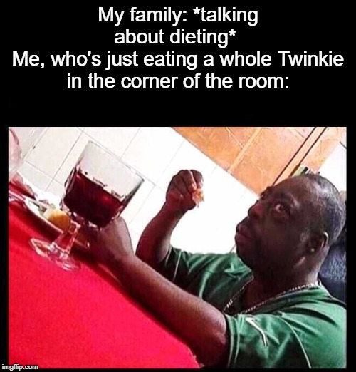 E | My family: *talking about dieting* 
Me, who's just eating a whole Twinkie in the corner of the room: | image tagged in black man eating,twinkie,dieting,how about no | made w/ Imgflip meme maker