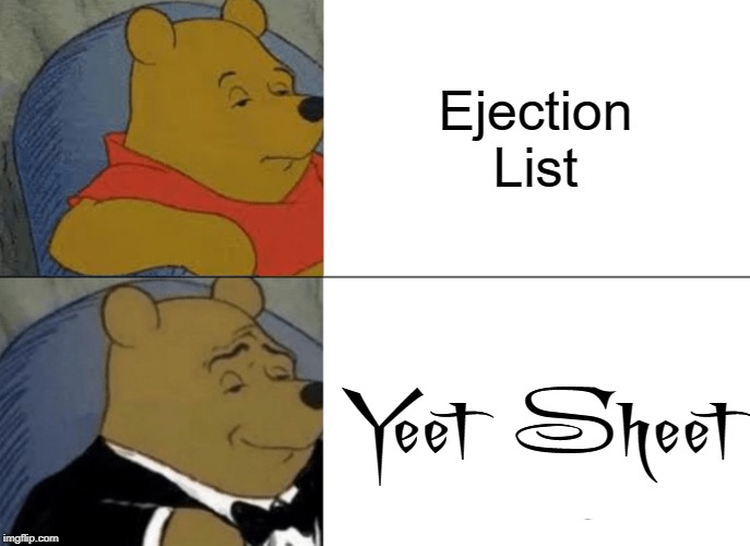 Tuxedo Winnie The Pooh |  Ejection List; Yeet Sheet | image tagged in memes,tuxedo winnie the pooh,yeet,security,club | made w/ Imgflip meme maker