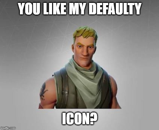 Fortnite default | YOU LIKE MY DEFAULTY ICON? | image tagged in fortnite default | made w/ Imgflip meme maker