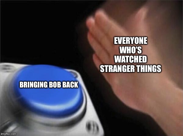 Blank Nut Button | EVERYONE WHO’S WATCHED STRANGER THINGS; BRINGING BOB BACK | image tagged in memes,blank nut button | made w/ Imgflip meme maker