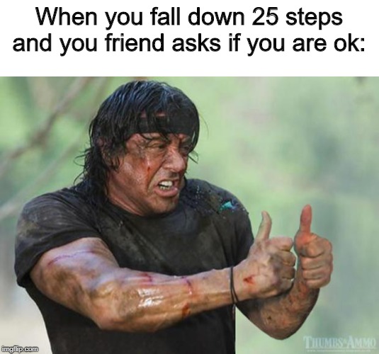 When you fall down 25 steps and you friend asks if you are ok: | image tagged in blank white template,thumbs up rambo | made w/ Imgflip meme maker