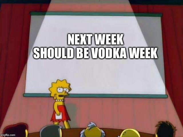 Lisa Simpson's Presentation | NEXT WEEK SHOULD BE VODKA WEEK | image tagged in lisa simpson's presentation | made w/ Imgflip meme maker