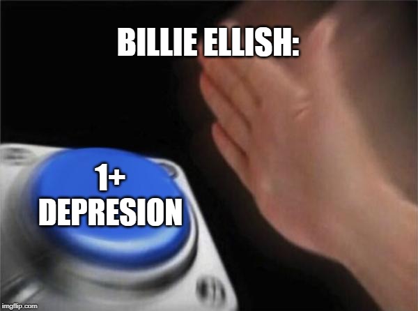 Blank Nut Button | BILLIE ELLISH:; 1+ DEPRESION | image tagged in memes,blank nut button | made w/ Imgflip meme maker