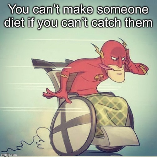 Flash Wheelchair | You can’t make someone diet if you can’t catch them | image tagged in flash wheelchair | made w/ Imgflip meme maker