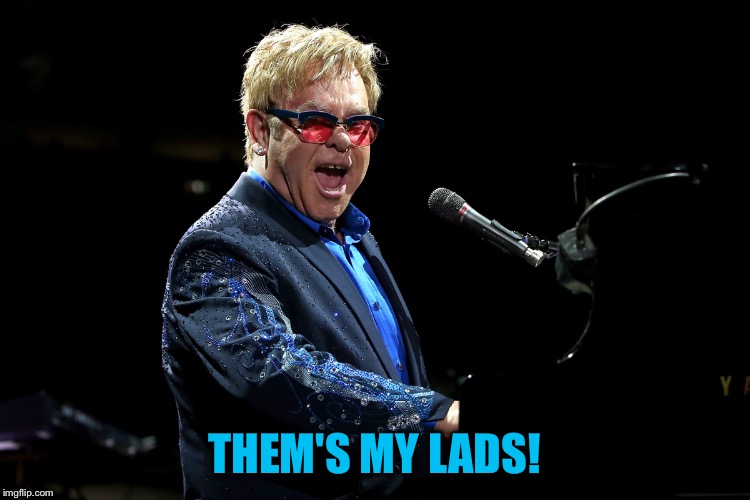 Elton John | THEM'S MY LADS! | image tagged in elton john | made w/ Imgflip meme maker