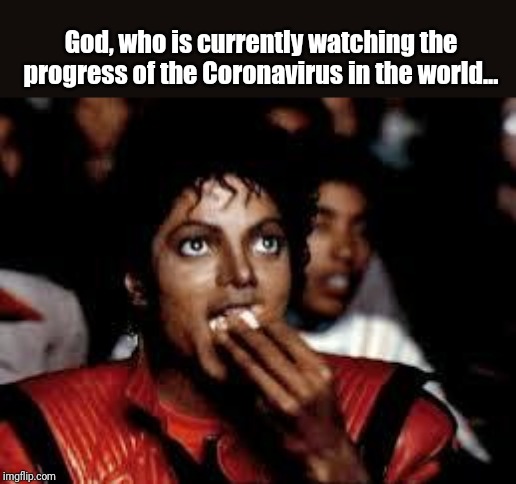 Michael Jackson Popcorn 2 | God, who is currently watching the progress of the Coronavirus in the world... | image tagged in michael jackson popcorn 2 | made w/ Imgflip meme maker