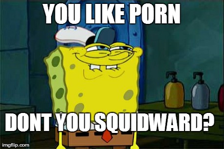 Don't You Squidward Meme | DONT YOU SQUIDWARD? YOU LIKE PORN | image tagged in memes,dont you squidward | made w/ Imgflip meme maker
