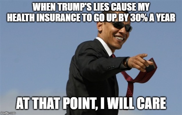 Cool Obama Meme | WHEN TRUMP'S LIES CAUSE MY HEALTH INSURANCE TO GO UP BY 30% A YEAR AT THAT POINT, I WILL CARE | image tagged in memes,cool obama | made w/ Imgflip meme maker