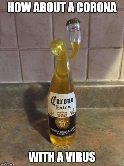 Mexican Beer is OK , trust me | HOW ABOUT A CORONA WITH A VIRUS | image tagged in beer goggles,on it,drinking games,guinness world record,don't worry be happy | made w/ Imgflip meme maker