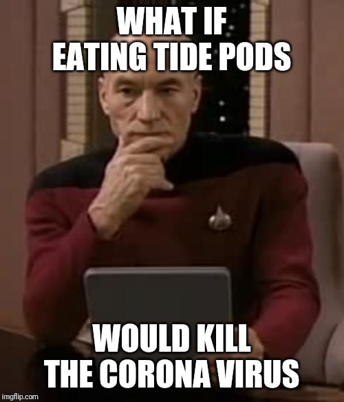 picard thinking | WHAT IF EATING TIDE PODS; WOULD KILL THE CORONA VIRUS | image tagged in picard thinking | made w/ Imgflip meme maker