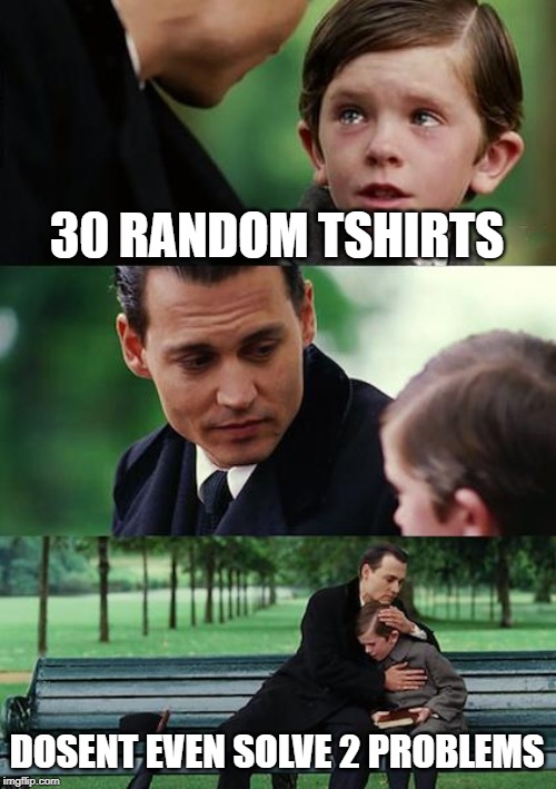 Finding Neverland Meme | 30 RANDOM TSHIRTS; DOSENT EVEN SOLVE 2 PROBLEMS | image tagged in memes,finding neverland | made w/ Imgflip meme maker